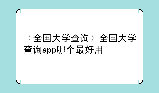 （全国大学查询）全国大学查询app哪个最好用