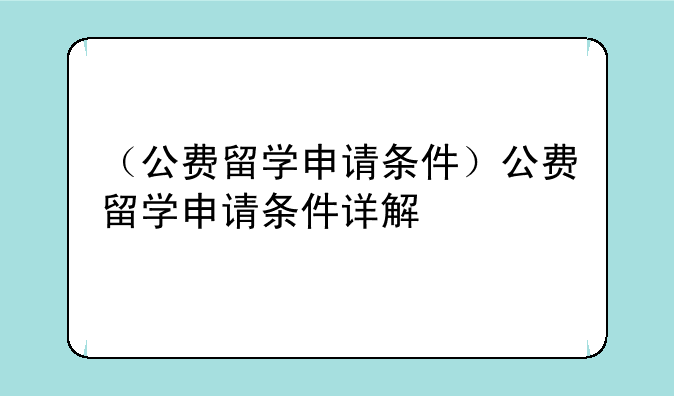 （公费留学申请条件）公费留学申请条件详解