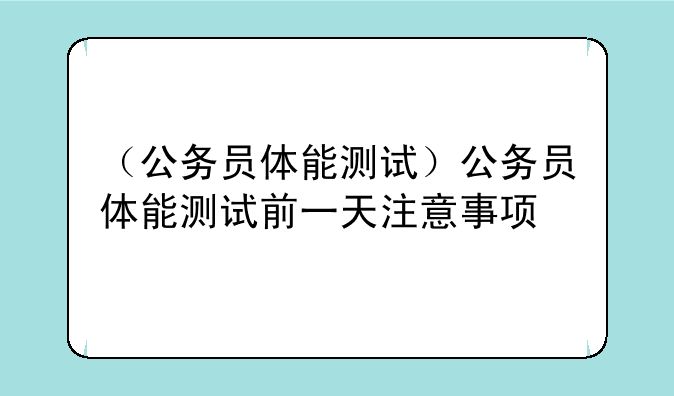 （公务员体能测试）公务员体能测试前一天注意事项