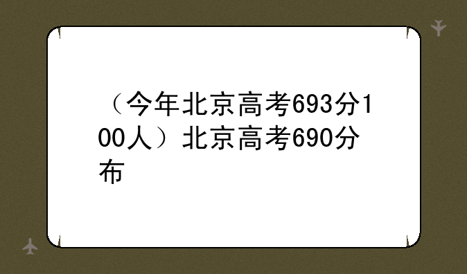 （今年北京高考693分100人）北京高考690分布