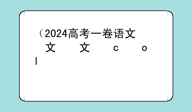 （2024高考一卷语文）2024高考一卷语文真题