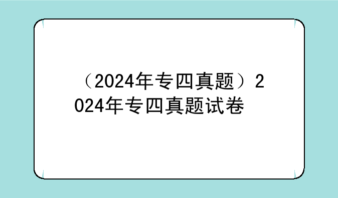 （2024年专四真题）2024年专四真题试卷