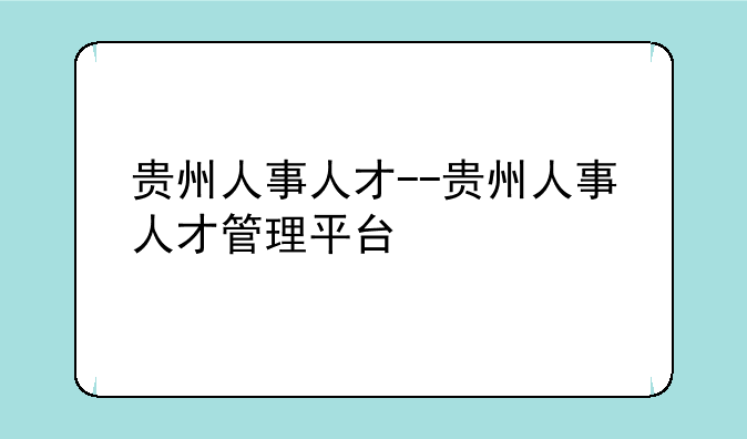 贵州人事人才--贵州人事人才管理平台