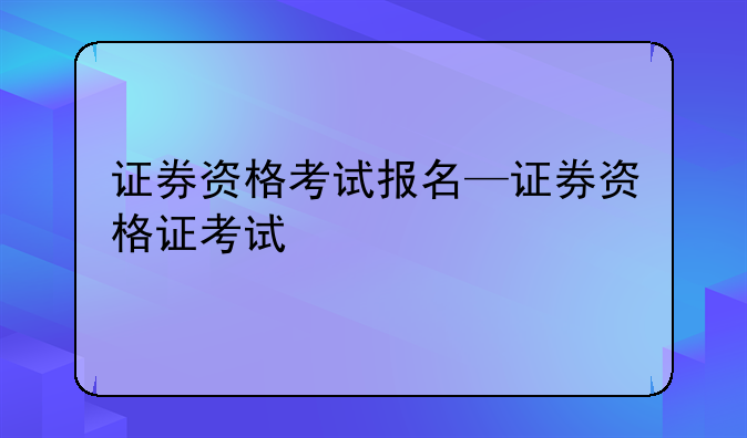 证券资格考试报名—证券资格证考试