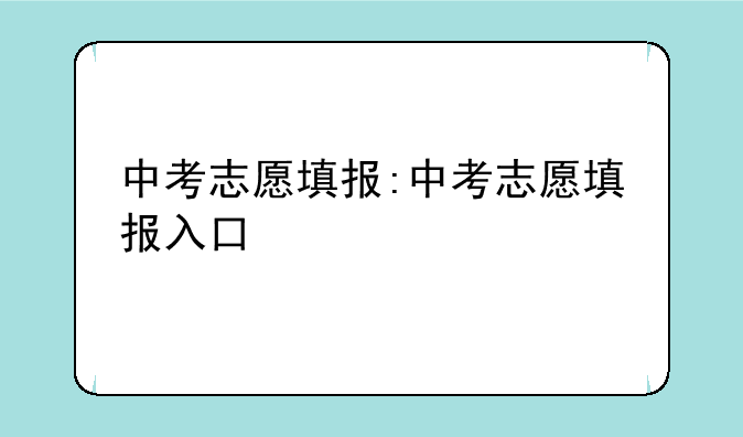 中考志愿填报:中考志愿填报入口