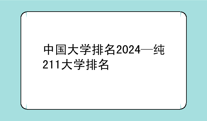 中国大学排名2024—纯211大学排名