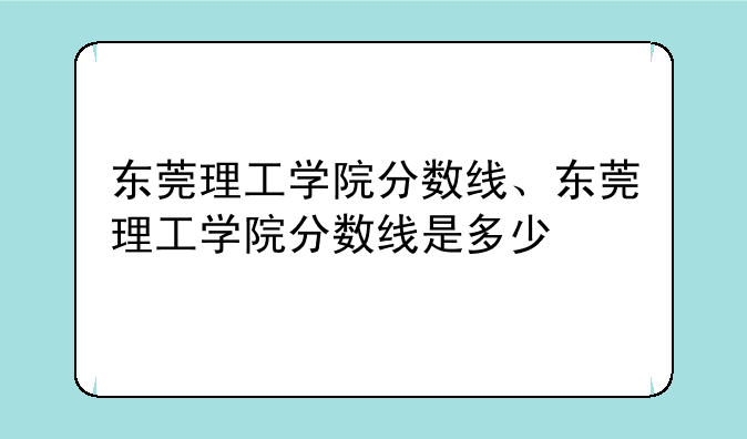 东莞理工学院分数线、东莞理工学院分数线是多少