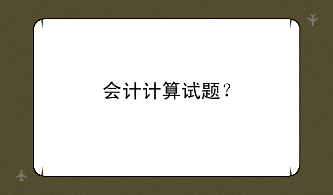 会计计算试题？