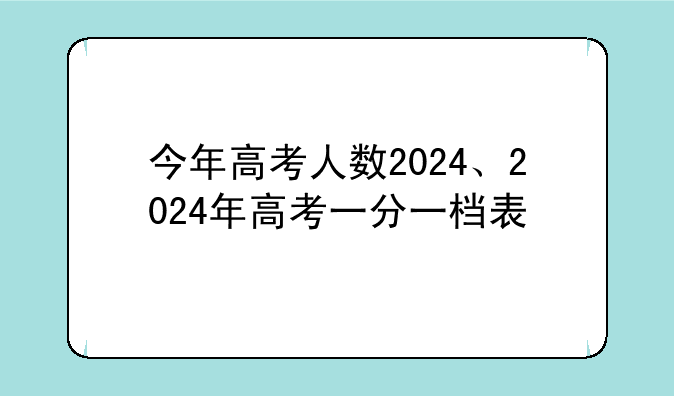 今年高考人数2024、2024年高考一分一档表