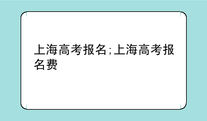 上海高考报名;上海高考报名费
