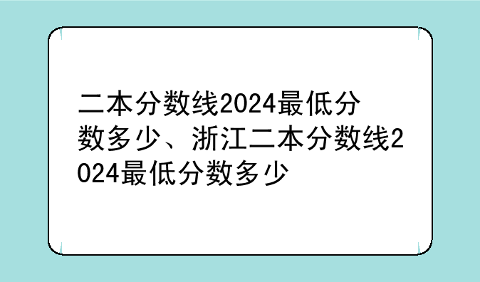 二本分数线2024最低分数多少、浙江二本分数线2024最低分数多少