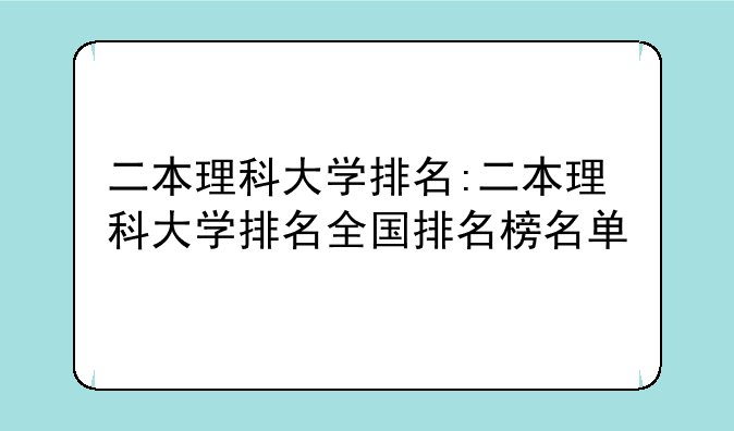 二本理科大学排名:二本理科大学排名全国排名榜名单