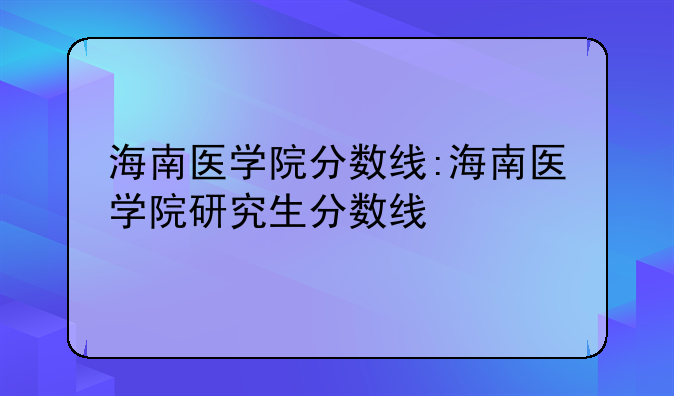 海南医学院分数线:海南医学院研究生分数线