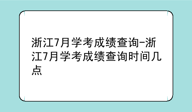浙江7月学考成绩查询-浙江7月学考成绩查询时间几点