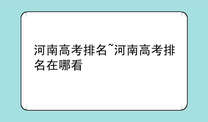 河南高考排名~河南高考排名在哪看