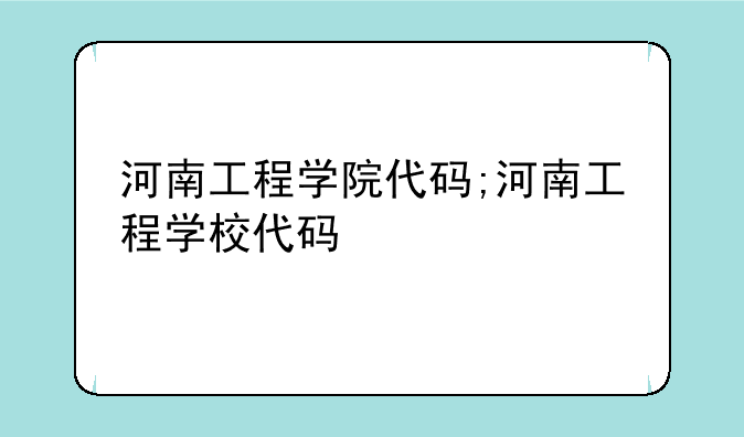 河南工程学院代码;河南工程学校代码