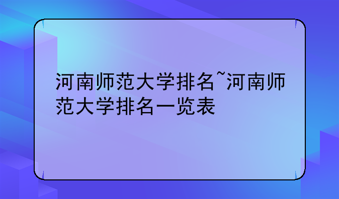 河南师范大学排名~河南师范大学排名一览表