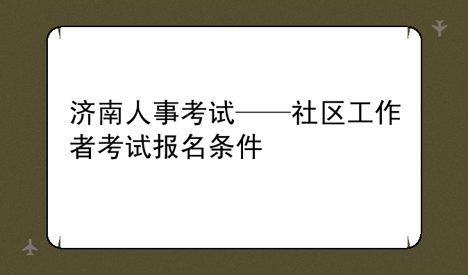 济南人事考试——社区工作者考试报名条件