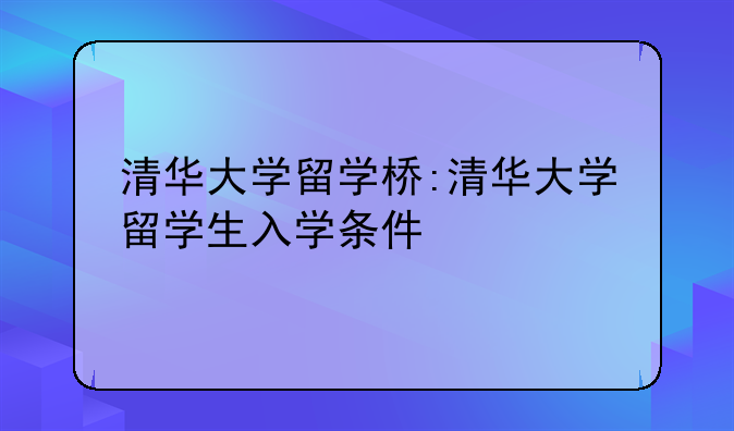 清华大学留学桥:清华大学留学生入学条件