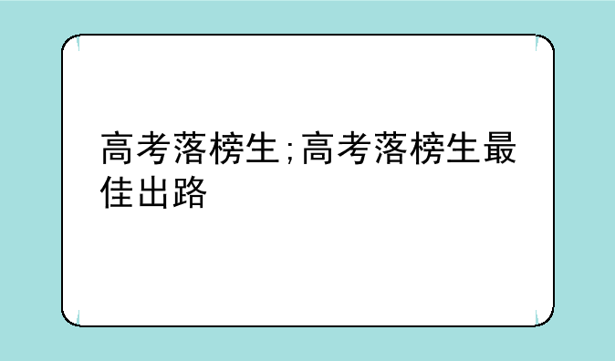 高考落榜生;高考落榜生最佳出路