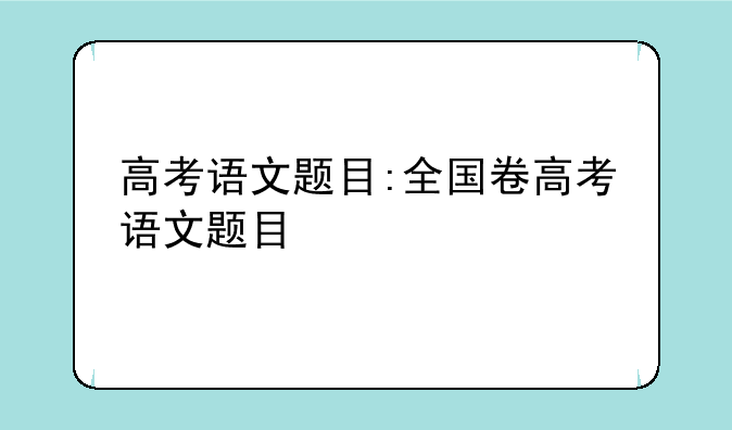 高考语文题目:全国卷高考语文题目