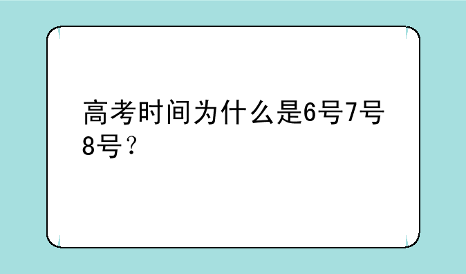 高考时间为什么是6号7号8号？