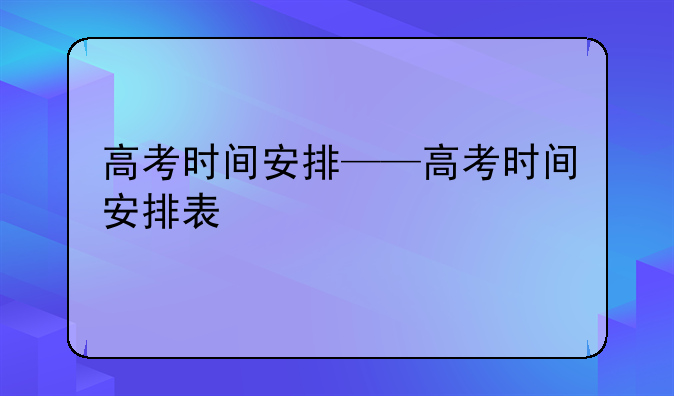 高考时间安排——高考时间安排表