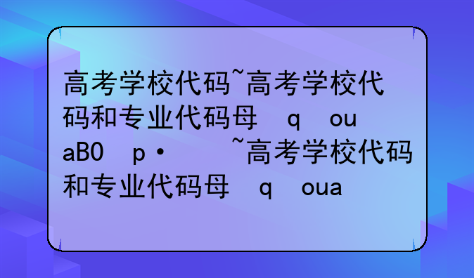 高考学校代码~高考学校代码和专业代码每年一样吗