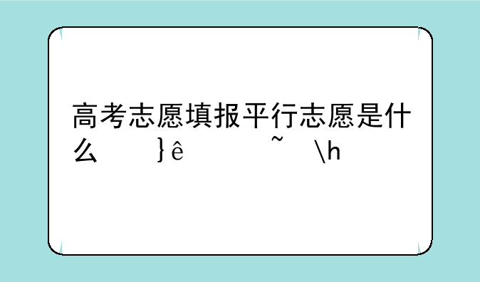 高考志愿填报平行志愿是什么意思？