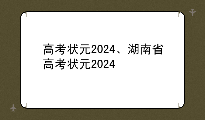高考状元2024、湖南省高考状元2024