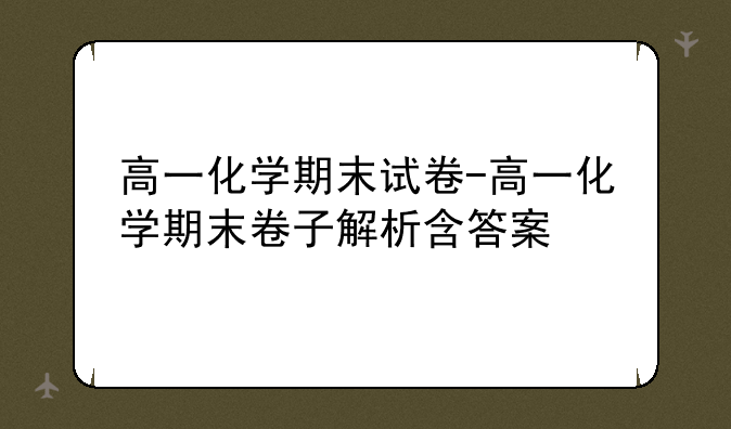 高一化学期末试卷-高一化学期末卷子解析含答案