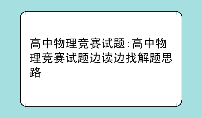 高中物理竞赛试题:高中物理竞赛试题边读边找解题思路