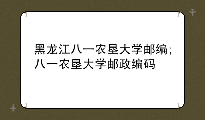 黑龙江八一农垦大学邮编;八一农垦大学邮政编码