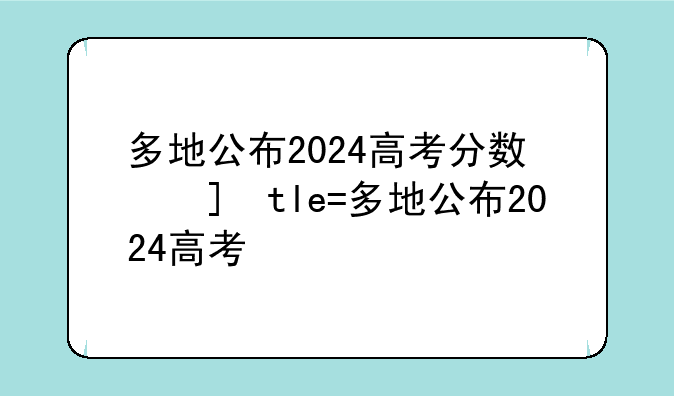 多地公布2024高考分数线——2024的高考录取分数线
