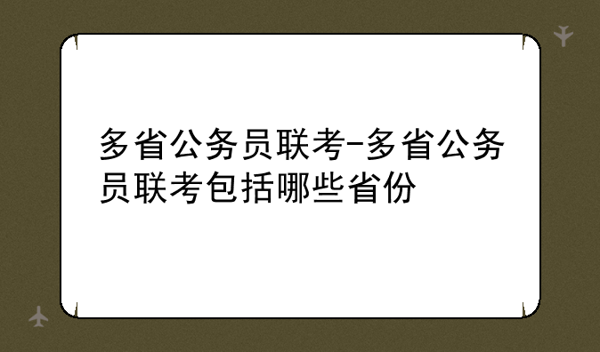 多省公务员联考-多省公务员联考包括哪些省份