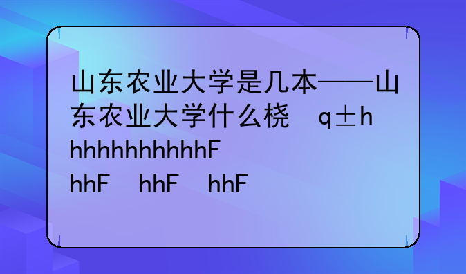 山东农业大学是几本——山东农业大学什么档次