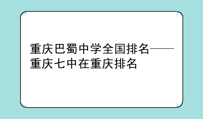 重庆巴蜀中学全国排名——重庆七中在重庆排名