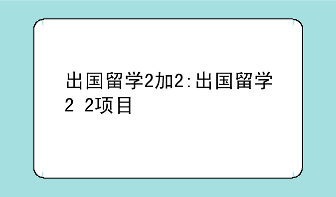 出国留学2加2:出国留学2+2项目