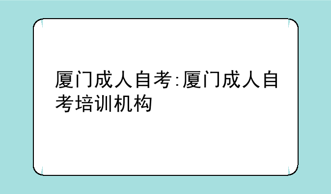 厦门成人自考:厦门成人自考培训机构