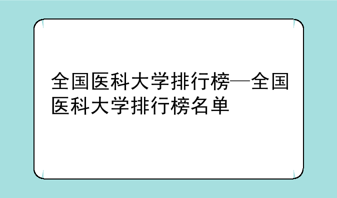 全国医科大学排行榜—全国医科大学排行榜名单