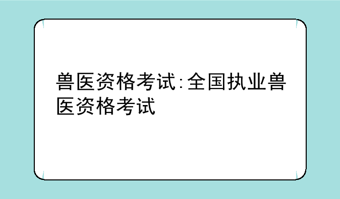 兽医资格考试:全国执业兽医资格考试