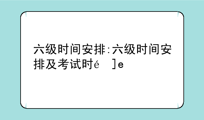 六级时间安排:六级时间安排及考试时长